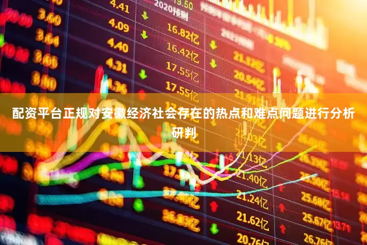 配资平台正规对安徽经济社会存在的热点和难点问题进行分析研判