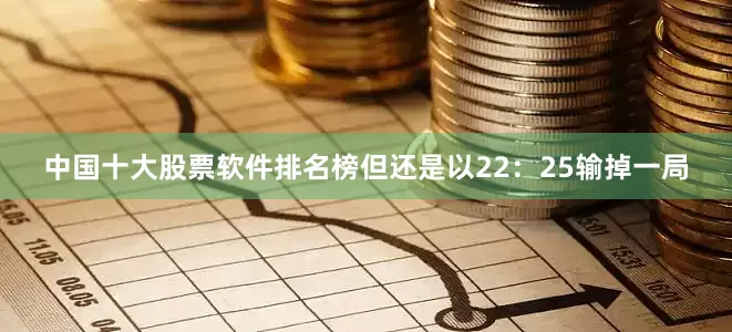 中国十大股票软件排名榜但还是以22：25输掉一局