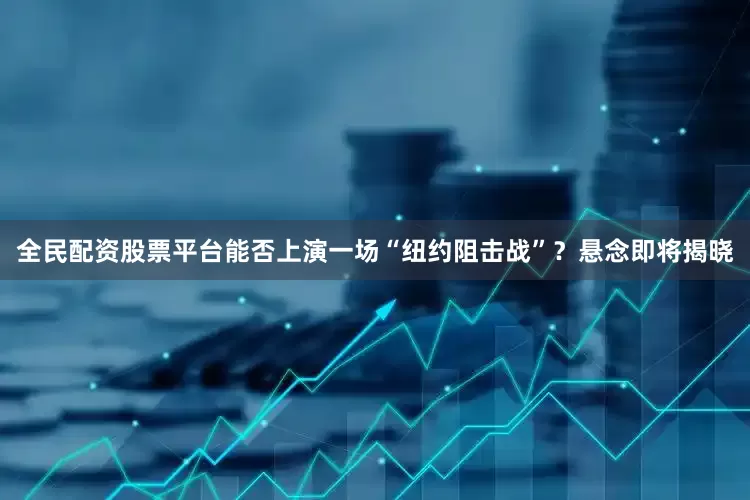 全民配资股票平台能否上演一场“纽约阻击战”？悬念即将揭晓