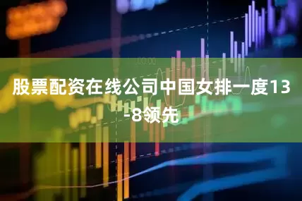 股票配资在线公司中国女排一度13-8领先