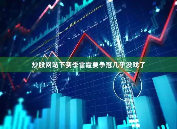 炒股网站下赛季雷霆要争冠几乎没戏了