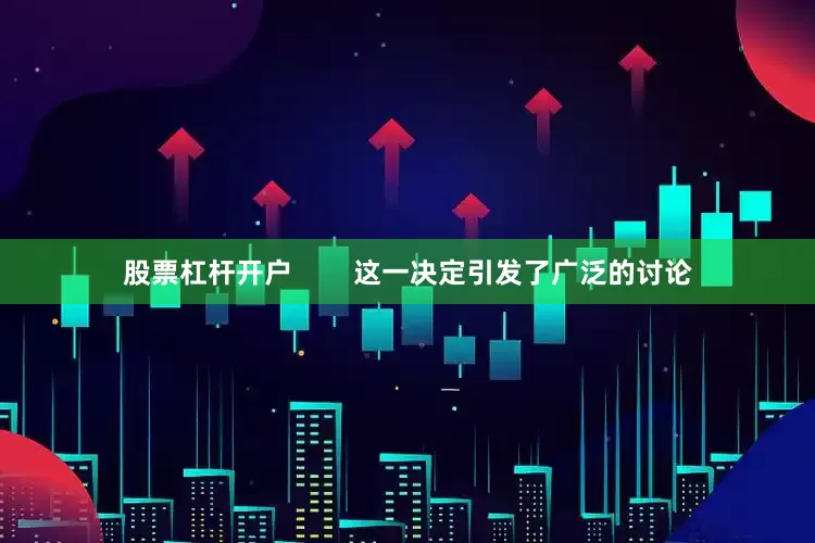 股票杠杆开户        这一决定引发了广泛的讨论