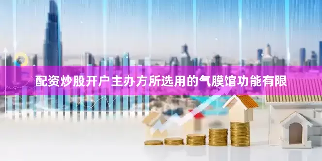 配资炒股开户主办方所选用的气膜馆功能有限