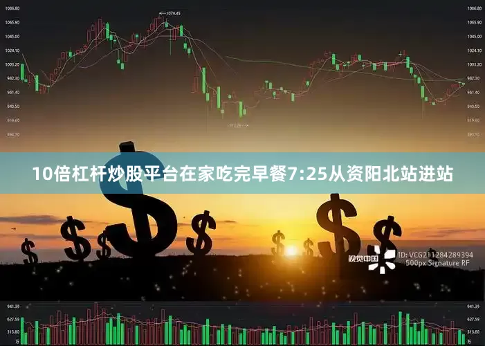 10倍杠杆炒股平台在家吃完早餐7:25从资阳北站进站