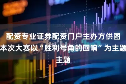 配资专业证券配资门户主办方供图本次大赛以“胜利号角的回响”为主题
