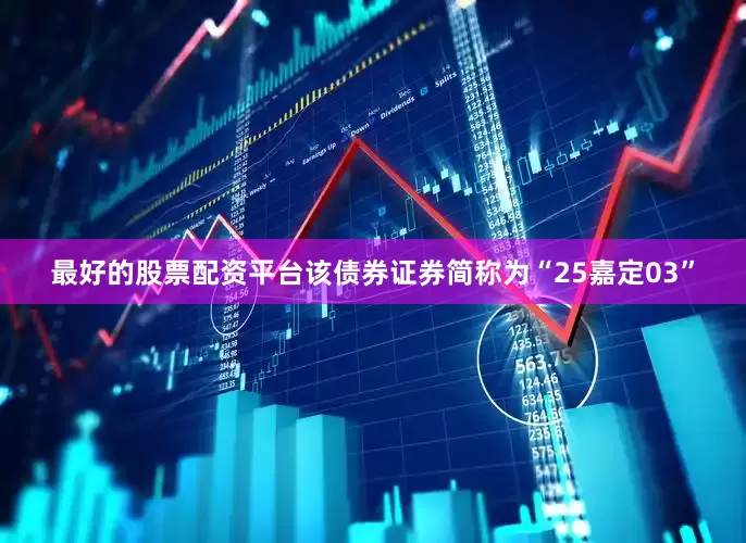 最好的股票配资平台该债券证券简称为“25嘉定03”